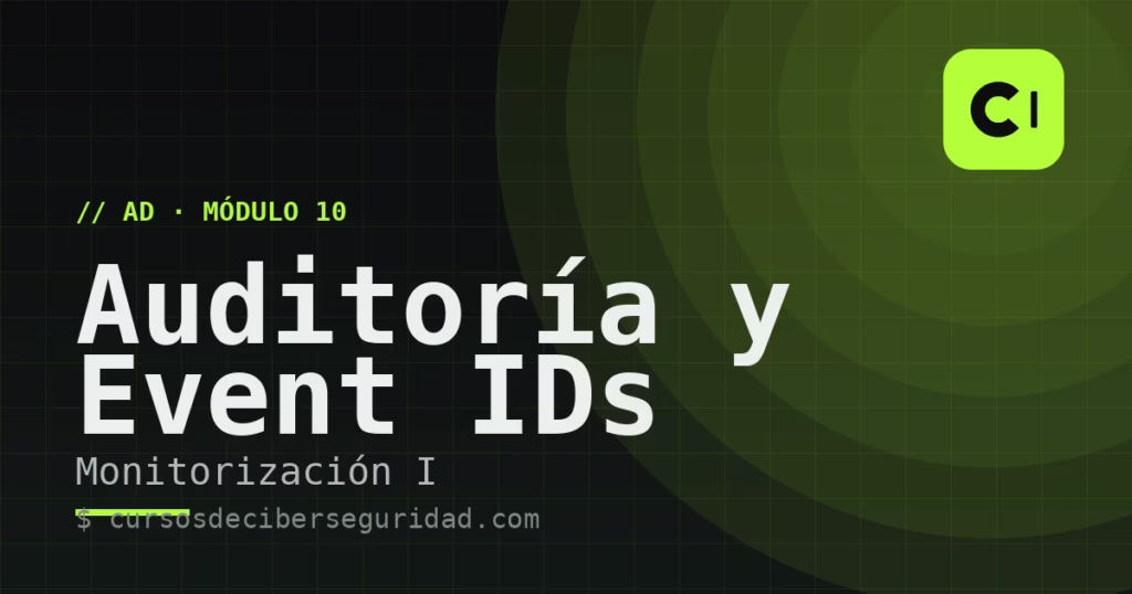 Módulo 10: Monitorización de AD I — auditoría avanzada y Event IDs críticos