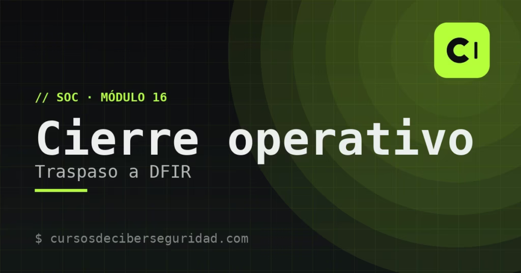 Módulo 16: Cierre operativo y traspaso a respuesta a incidentes